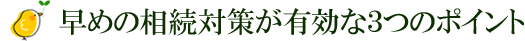 早めの相続対策が有効な3つのポイント